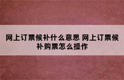 网上订票候补什么意思 网上订票候补购票怎么操作